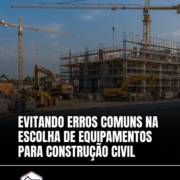 Evitando erros comuns na escolha de equipamentos para construção civil