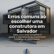 Erros comuns ao escolher uma construtora em Salvador