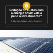 Redução de custos com a energia solar: vale a pena o investimento?