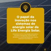 O papel da inovação nos sistemas de energia solar da Life Energia Solar.
