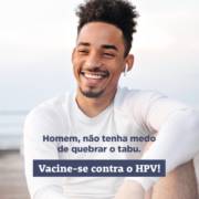 Homem, não tenha medo de quebrar o tabu! Vacine-se contra o HPV