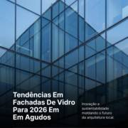 Tendências Em Fachadas De Vidro Para 2026 Em Agudos