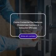 Como Consertar Fechaduras: Problemas Comuns e Soluções Eficazes