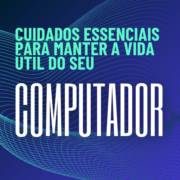 Cuidados essenciais para manter seu computador saudável