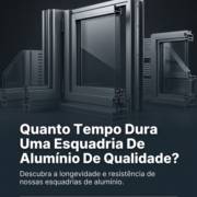 Quanto Tempo Dura Uma Esquadria De Alumínio De Qualidade?