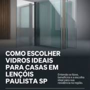 Como Escolher Vidros Ideais Para Casas Em Lençóis Paulista SP