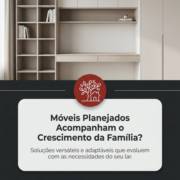 Móveis Planejados Acompanham o Crescimento da Família?