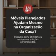 Móveis Planejados Ajudam Mesmo na Organização da Casa?