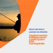 Pesca em Rios e Lagoas da Região: Equipamentos Indispensáveis para Quem Está Começando