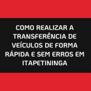 Como Realizar a Transferência de Veículos de Forma Rápida e Sem Erros em Itapetininga
