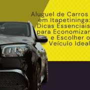 Aluguel de Carros em Itapetininga: Dicas Essenciais para Economizar e Escolher o Veículo Ideal