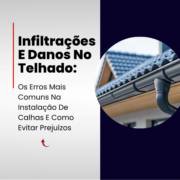Infiltrações E Danos No Telhado: Os Erros Mais Comuns Na Instalação De Calhas E Como Evitar Prejuízos