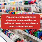 Papelaria em Itapetininga: descubra como escolher os melhores materiais escolares e de escritório sem erro
