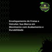 Envelopamento de Frotas e Veículos: Sua Marca em Movimento com Acabamento e Durabilidade