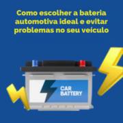 Como escolher a bateria automotiva ideal e evitar problemas no seu veículo