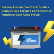 Bateria Automotiva: Os Erros Mais Comuns Que Fazem o Carro Parar de Funcionar Sem Aviso Prévio