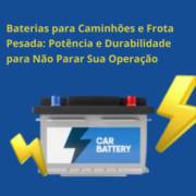 Baterias para Caminhões e Frota Pesada em Itapetininga: Potência e Durabilidade para Não Parar Sua Operação