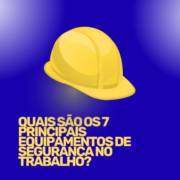 Quais são os 7 principais equipamentos de segurança no trabalho?