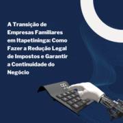 A Transição de Empresas Familiares em Itapetininga: Como Fazer a Redução Legal de Impostos e Garantir a Continuidade do Negócio