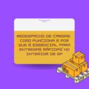 Redespacho de Cargas: Como Funciona e Por Que É Essencial para Entregas Rápidas no Interior de SP