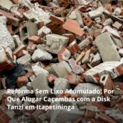 Reforma Sem Lixo Acumulado: Por Que Alugar Caçambas com a Disk Tanzi em Itapetininga