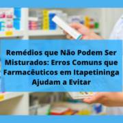 Remédios que Não Podem Ser Misturados: Erros Comuns que Farmacêuticos em Itapetininga Ajudam a Evitar