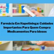 Farmácia Em Itapetininga: Cuidados Importantes Para Quem Compra Medicamentos Para Idosos