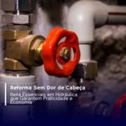 Reforma Sem Dor de Cabeça: Itens Essenciais em Hidráulica que Garantem Praticidade e Economia