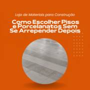 Loja de Materiais para Construção em Itapetininga: Como Escolher Pisos e Porcelanatos Sem Se Arrepender Depois