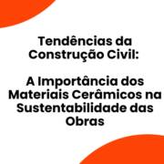 Tendências da Construção Civil: A Importância dos Materiais Cerâmicos na Sustentabilidade das Obras