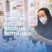 Vacinas na Farmácia: Mais Praticidade e Proteção para Você e Sua Família