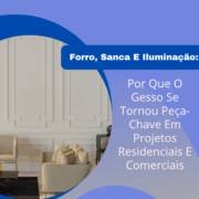 Forro, Sanca E Iluminação: Por Que O Gesso Se Tornou Peça-Chave Em Projetos Residenciais E Comerciais