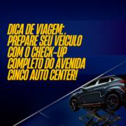 Dica de Viagem: Prepare Seu Veículo com o Check-up Completo do Avenida Cinco Auto Center!