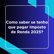 Como saber se tenho que pagar Imposto de Renda 2025?