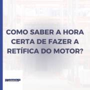 Como Saber a Hora Certa de Fazer a Retífica do Motor?