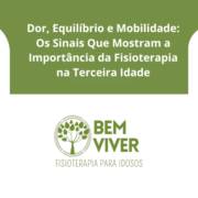 Dor, Equilíbrio e Mobilidade: Os Sinais Que Mostram a Importância da Fisioterapia na Terceira Idade
