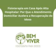 ​Fisioterapia em Casa Após Alta Hospitalar: Por Que o Atendimento Domiciliar Acelera a Recuperação do Idoso em Itapetininga e Região?