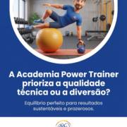 A Academia Power Trainer prioriza a qualidade técnica ou a diversão?