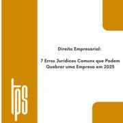 Direito Empresarial: 7 Erros Jurídicos Comuns que Podem Quebrar uma Empresa em 2025