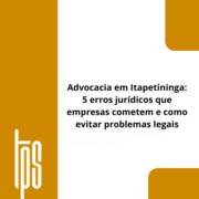 Advocacia em Itapetininga: 5 erros jurídicos que empresas cometem e como evitar problemas legais