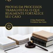 Provas Em Processos Trabalhistas: O Que Realmente Fortalece Seu Caso