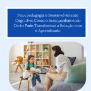 Psicopedagogia e Desenvolvimento Cognitivo: Como o Acompanhamento Certo Pode Transformar a Relação com o Aprendizado