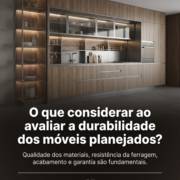 O que considerar ao avaliar a durabilidade dos móveis planejados?
