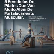 5 Benefícios Do Pilates Que Vão Muito Além Do Fortalecimento Muscular