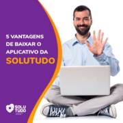 Conheça 5 vantagens de baixar o aplicativo da Solutudo Aracaju: