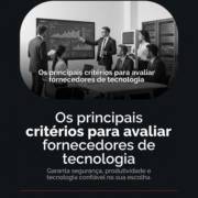Os principais critérios para avaliar fornecedores de tecnologia
