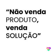 Não venda PRODUTO, venda SOLUÇÃO