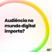 Audiência no mundo digital importa