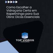 Como Escolher a Vidraçaria Certa em Itapetininga para Sua Obra: Dicas Essenciais