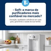 - Soft: a marca de purificadores mais confiável no mercado?